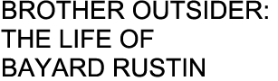 BROTHER OUTSIDER: THE LIFE OF BAYARD RUSTIN