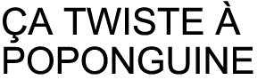 CA TWISTE A POPONGUINE