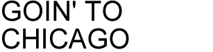 GOIN' TO CHICAGO