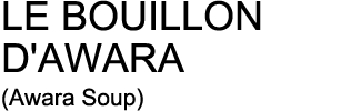 LE BOUILLON D'AWARA