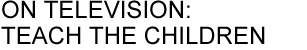 ON TELEVISION: TEACH THE CHILDREN