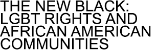 THE NEW BLACK: LGBT RIGHTS AND AFRICAN AMERICAN COMMUNITIES